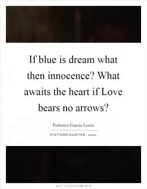 If blue is dream what then innocence? What awaits the heart if Love bears no arrows? Picture Quote #1