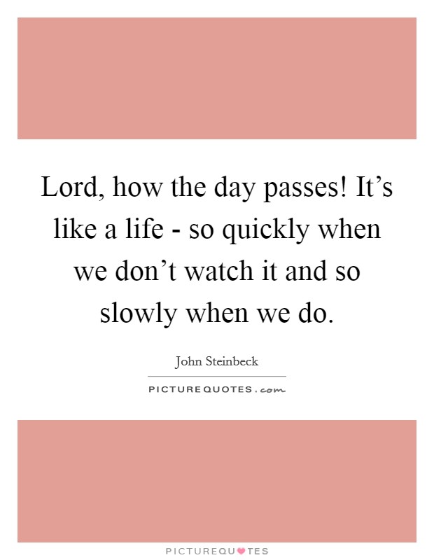 Lord, how the day passes! It's like a life - so quickly when we don't watch it and so slowly when we do Picture Quote #1