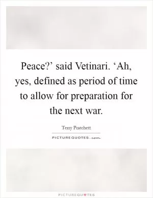 Peace?’ said Vetinari. ‘Ah, yes, defined as period of time to allow for preparation for the next war Picture Quote #1