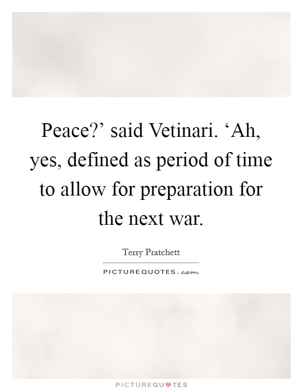 Peace?' said Vetinari. ‘Ah, yes, defined as period of time to allow for preparation for the next war Picture Quote #1