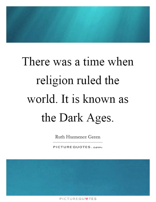 There was a time when religion ruled the world. It is known as the Dark Ages Picture Quote #1