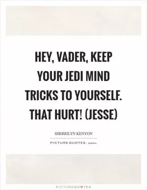 Hey, Vader, keep your Jedi mind tricks to yourself. That hurt! (Jesse) Picture Quote #1