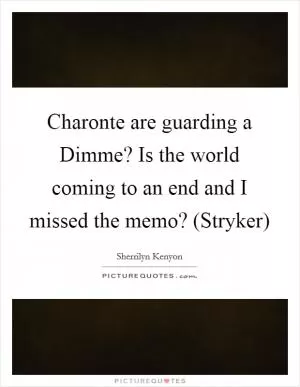 Charonte are guarding a Dimme? Is the world coming to an end and I missed the memo? (Stryker) Picture Quote #1