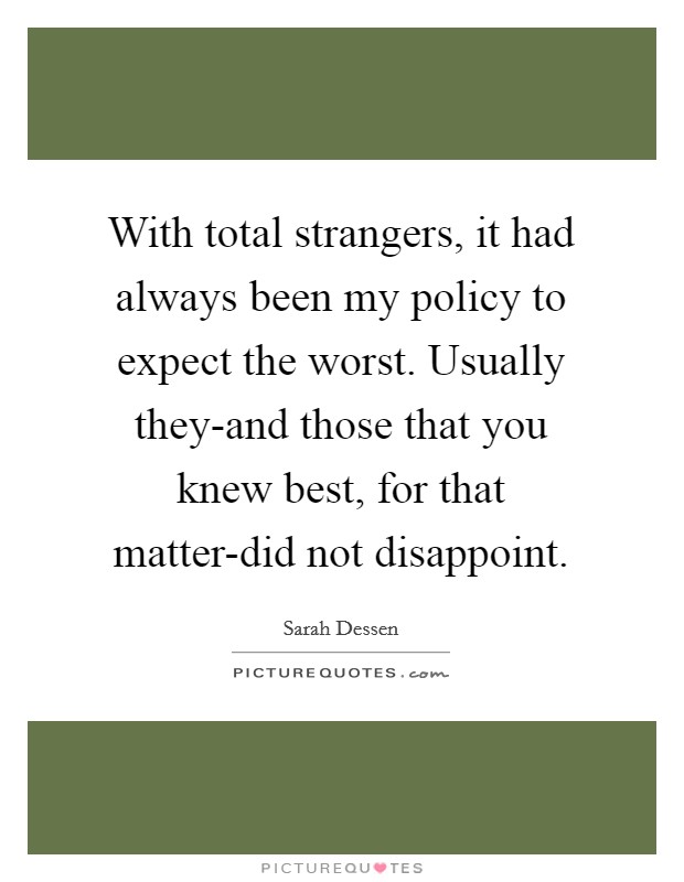 With total strangers, it had always been my policy to expect the worst. Usually they-and those that you knew best, for that matter-did not disappoint Picture Quote #1