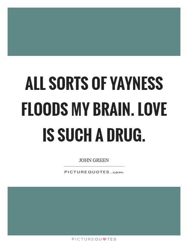 All sorts of yayness floods my brain. Love is such a drug Picture Quote #1
