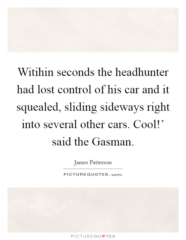 Witihin seconds the headhunter had lost control of his car and it squealed, sliding sideways right into several other cars. Cool!' said the Gasman Picture Quote #1