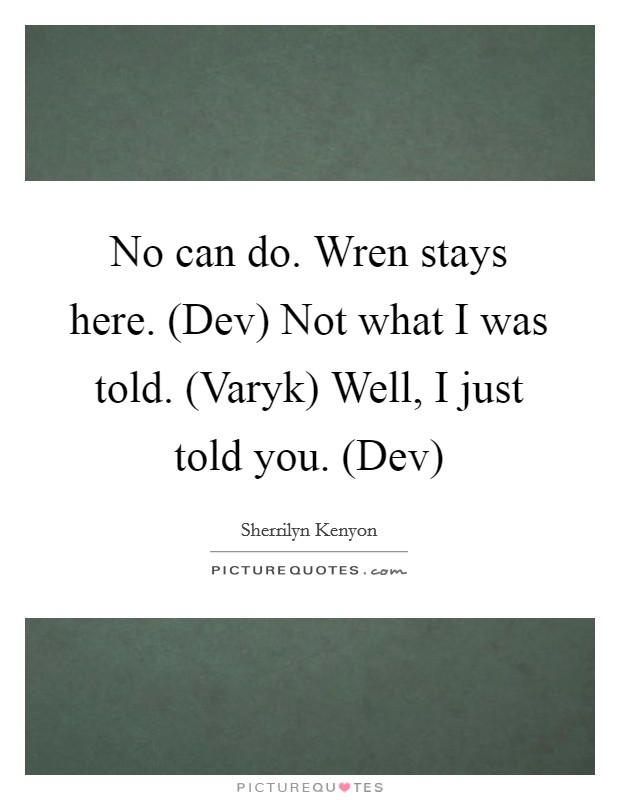 No can do. Wren stays here. (Dev) Not what I was told. (Varyk) Well, I just told you. (Dev) Picture Quote #1