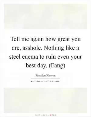 Tell me again how great you are, asshole. Nothing like a steel enema to ruin even your best day. (Fang) Picture Quote #1