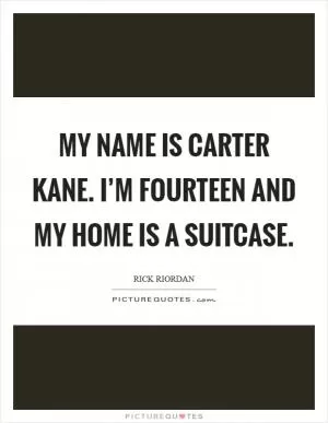 My name is Carter Kane. I’m fourteen and my home is a suitcase Picture Quote #1