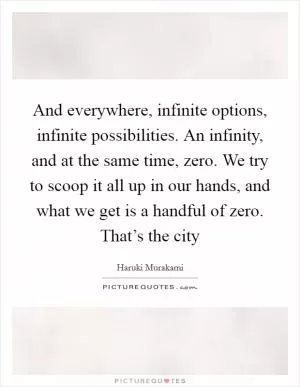 And everywhere, infinite options, infinite possibilities. An infinity, and at the same time, zero. We try to scoop it all up in our hands, and what we get is a handful of zero. That’s the city Picture Quote #1