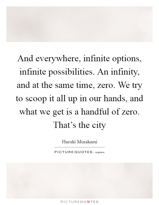 And everywhere, infinite options, infinite possibilities. An infinity, and at the same time, zero. We try to scoop it all up in our hands, and what we get is a handful of zero. That's the city Picture Quote #1