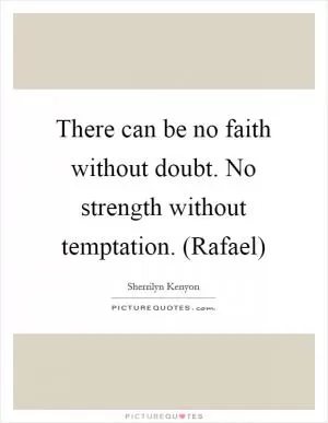 There can be no faith without doubt. No strength without temptation. (Rafael) Picture Quote #1