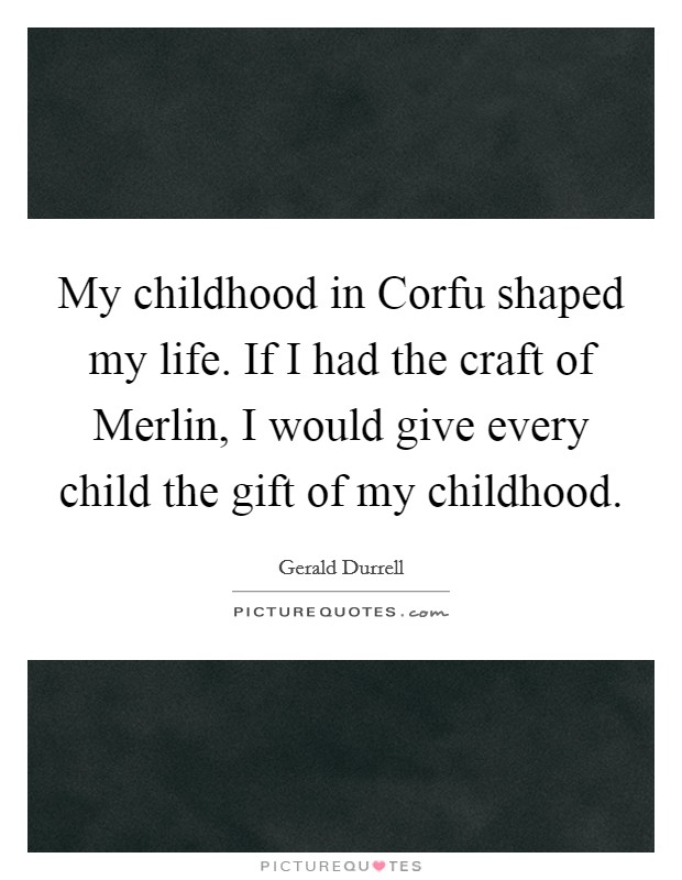 My childhood in Corfu shaped my life. If I had the craft of Merlin, I would give every child the gift of my childhood Picture Quote #1