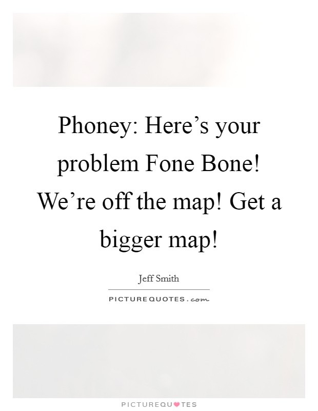 Phoney: Here's your problem Fone Bone! We're off the map! Get a bigger map! Picture Quote #1