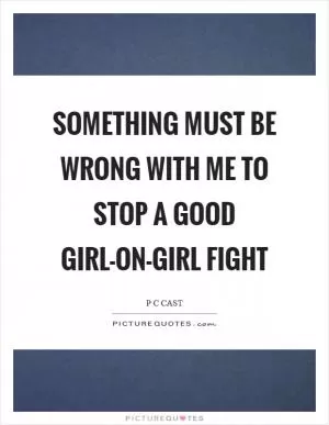 Something must be wrong with me to stop a good girl-on-girl fight Picture Quote #1