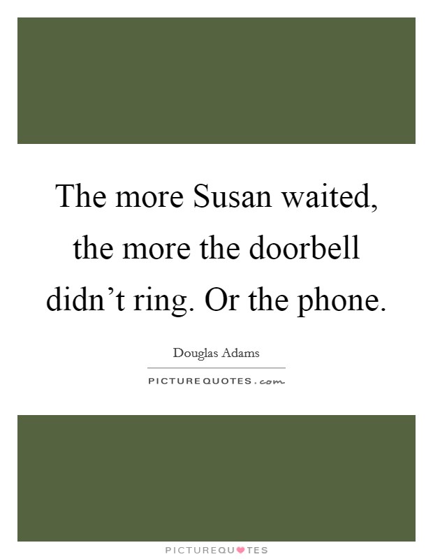The more Susan waited, the more the doorbell didn't ring. Or the phone Picture Quote #1