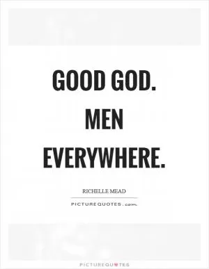 Good God. Men everywhere Picture Quote #1