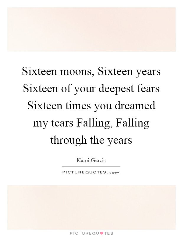 Sixteen moons, Sixteen years Sixteen of your deepest fears Sixteen times you dreamed my tears Falling, Falling through the years Picture Quote #1