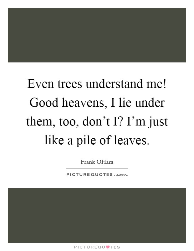 Even trees understand me! Good heavens, I lie under them, too, don't I? I'm just like a pile of leaves Picture Quote #1