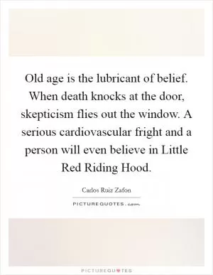 Old age is the lubricant of belief. When death knocks at the door, skepticism flies out the window. A serious cardiovascular fright and a person will even believe in Little Red Riding Hood Picture Quote #1