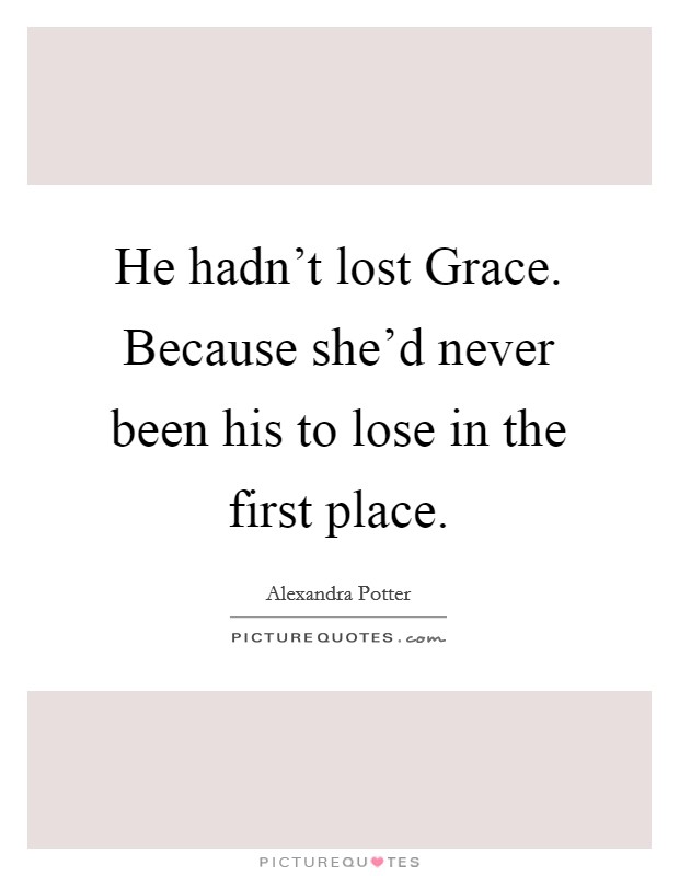 He hadn't lost Grace. Because she'd never been his to lose in the first place Picture Quote #1