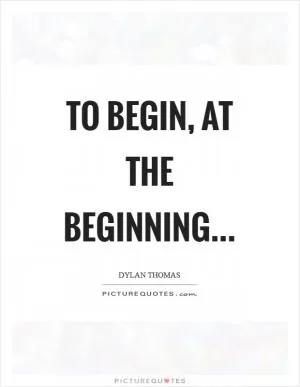 To begin, at the beginning Picture Quote #1