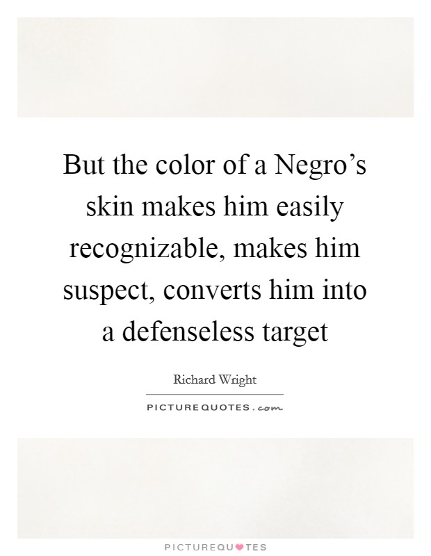 But the color of a Negro's skin makes him easily recognizable, makes him suspect, converts him into a defenseless target Picture Quote #1