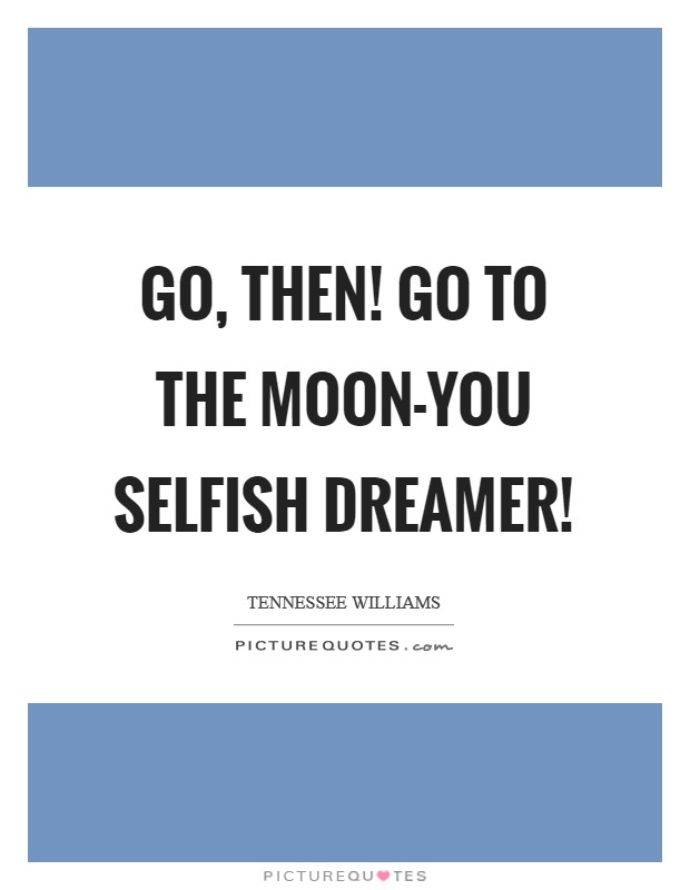 Go, then! Go to the moon-you selfish dreamer! Picture Quote #1