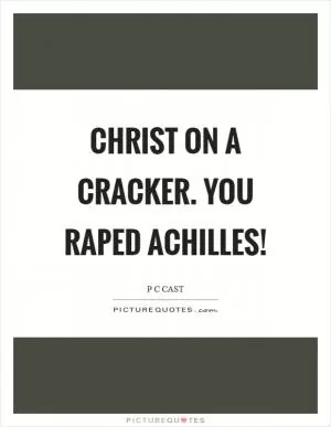 Christ on a cracker. You raped Achilles! Picture Quote #1