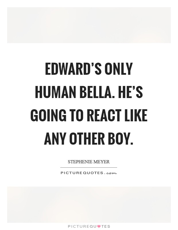 Edward’s only human Bella. He’s going to react like any other boy Picture Quote #1