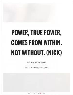 Power, true power, comes from within. Not without. (Nick) Picture Quote #1