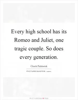 Every high school has its Romeo and Juliet, one tragic couple. So does every generation Picture Quote #1