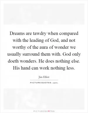 Dreams are tawdry when compared with the leading of God, and not worthy of the aura of wonder we usually surround them with. God only doeth wonders. He does nothing else. His hand can work nothing less Picture Quote #1