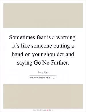 Sometimes fear is a warning. It’s like someone putting a hand on your shoulder and saying Go No Farther Picture Quote #1
