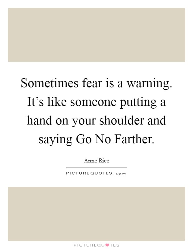 Sometimes fear is a warning. It's like someone putting a hand on your shoulder and saying Go No Farther Picture Quote #1