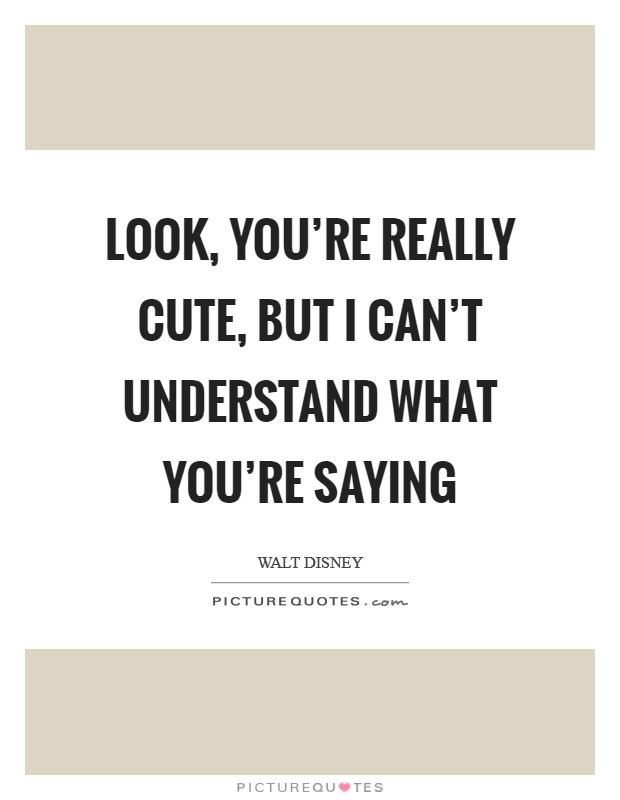 Look, you're really cute, but I can't understand what you're saying Picture Quote #1