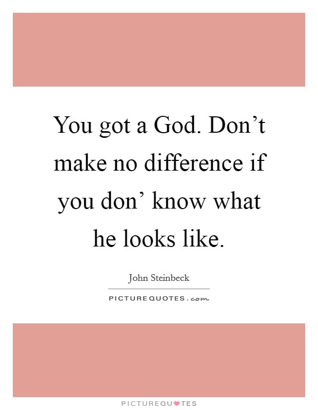 You got a God. Don't make no difference if you don' know what he looks like Picture Quote #1