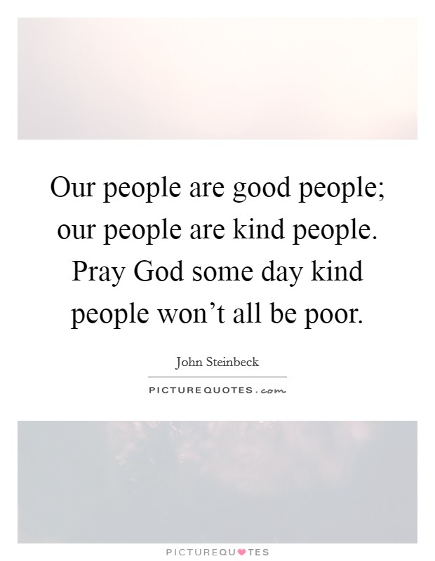 Our people are good people; our people are kind people. Pray God some day kind people won't all be poor Picture Quote #1