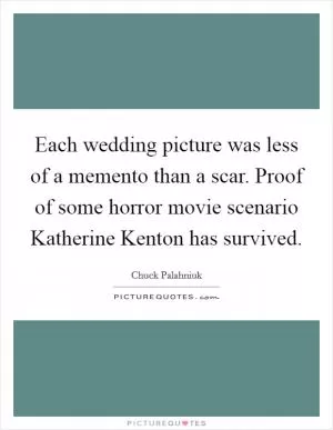 Each wedding picture was less of a memento than a scar. Proof of some horror movie scenario Katherine Kenton has survived Picture Quote #1