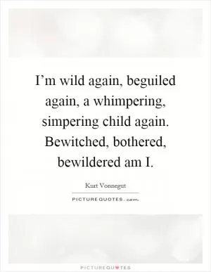 I’m wild again, beguiled again, a whimpering, simpering child again. Bewitched, bothered, bewildered am I Picture Quote #1