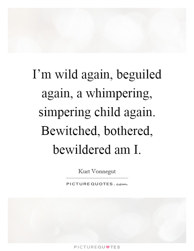 I'm wild again, beguiled again, a whimpering, simpering child again. Bewitched, bothered, bewildered am I Picture Quote #1