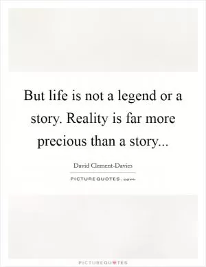 But life is not a legend or a story. Reality is far more precious than a story Picture Quote #1
