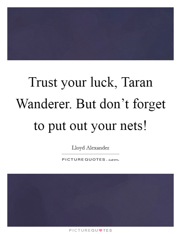 Trust your luck, Taran Wanderer. But don't forget to put out your nets! Picture Quote #1