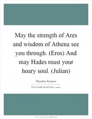 May the strength of Ares and wisdom of Athena see you through. (Eros) And may Hades roast your hoary soul. (Julian) Picture Quote #1
