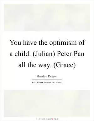 You have the optimism of a child. (Julian) Peter Pan all the way. (Grace) Picture Quote #1
