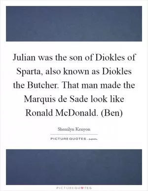 Julian was the son of Diokles of Sparta, also known as Diokles the Butcher. That man made the Marquis de Sade look like Ronald McDonald. (Ben) Picture Quote #1