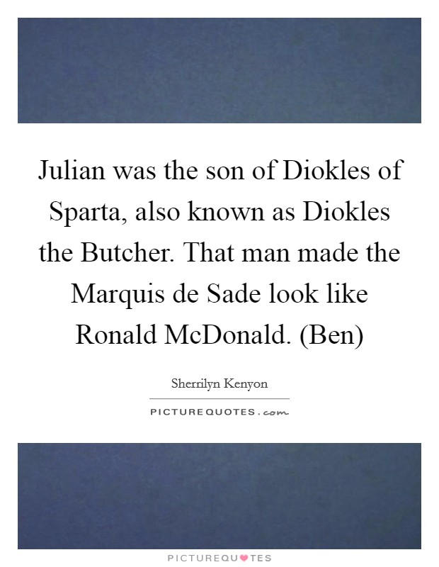 Julian was the son of Diokles of Sparta, also known as Diokles the Butcher. That man made the Marquis de Sade look like Ronald McDonald. (Ben) Picture Quote #1