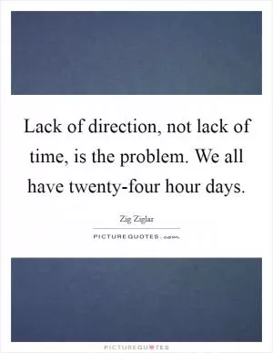 Lack of direction, not lack of time, is the problem. We all have twenty-four hour days Picture Quote #1