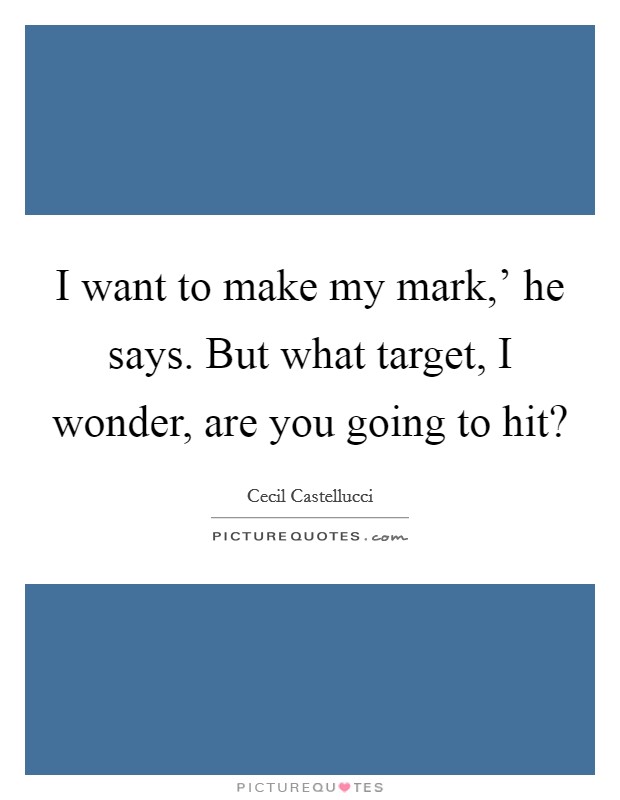 I want to make my mark,' he says. But what target, I wonder, are you going to hit? Picture Quote #1