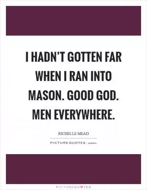 I hadn’t gotten far when I ran into Mason. Good God. Men everywhere Picture Quote #1